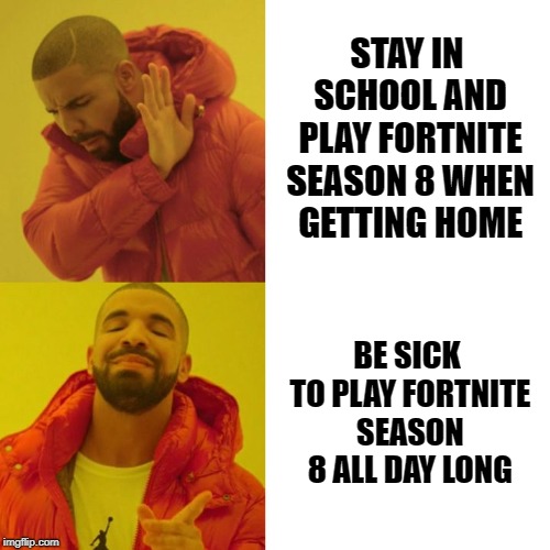 Drake Blank | STAY IN SCHOOL AND PLAY FORTNITE SEASON 8 WHEN GETTING HOME; BE SICK TO PLAY FORTNITE SEASON 8 ALL DAY LONG | image tagged in drake blank | made w/ Imgflip meme maker