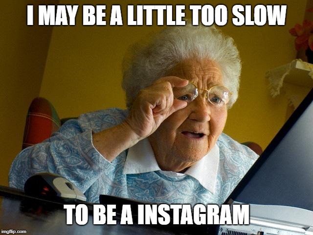 Not quite Insta but still a Gram | I MAY BE A LITTLE TOO SLOW; TO BE A INSTAGRAM | image tagged in memes,grandma finds the internet,instagram,internet,slow | made w/ Imgflip meme maker