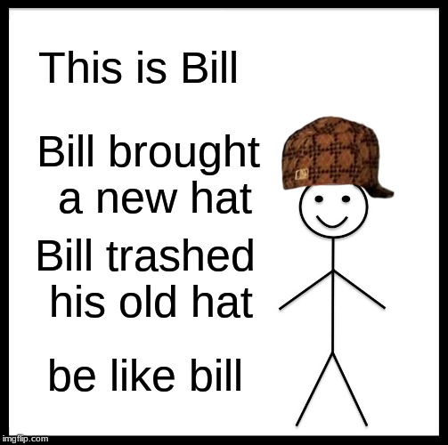 Bill And The New Hat | This is Bill; Bill brought a new hat; Bill trashed his old hat; be like bill | image tagged in memes,be like bill | made w/ Imgflip meme maker