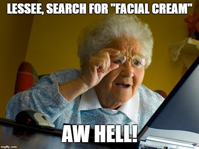 Grams didn't need to see that | LESSEE, SEARCH FOR "FACIAL CREAM"; AW HELL! | image tagged in memes,grandma finds the internet,facial,dirty joke | made w/ Imgflip meme maker