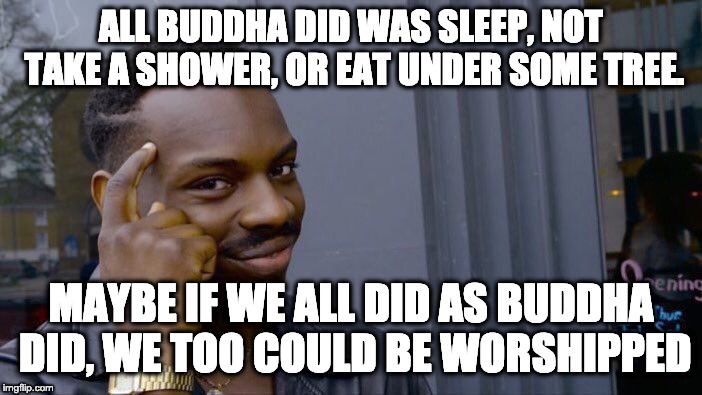 Roll Safe Think About It | ALL BUDDHA DID WAS SLEEP, NOT TAKE A SHOWER, OR EAT UNDER SOME TREE. MAYBE IF WE ALL DID AS BUDDHA DID, WE TOO COULD BE WORSHIPPED | image tagged in memes,roll safe think about it | made w/ Imgflip meme maker