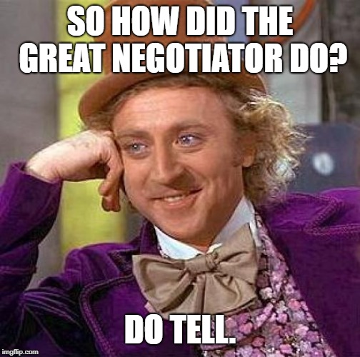 Creepy Condescending Wonka Meme | SO HOW DID THE GREAT NEGOTIATOR DO? DO TELL. | image tagged in memes,creepy condescending wonka | made w/ Imgflip meme maker