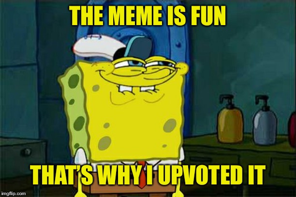 Don't You Squidward Meme | THE MEME IS FUN THAT’S WHY I UPVOTED IT | image tagged in memes,dont you squidward | made w/ Imgflip meme maker
