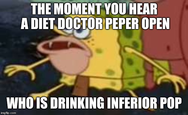 Spongegar | THE MOMENT YOU HEAR A DIET DOCTOR PEPER OPEN; WHO IS DRINKING INFERIOR POP | image tagged in memes,spongegar | made w/ Imgflip meme maker