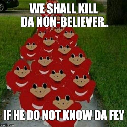 Ugandan knuckles army | WE SHALL KILL DA NON-BELIEVER.. IF HE DO NOT KNOW DA FEY | image tagged in ugandan knuckles army | made w/ Imgflip meme maker