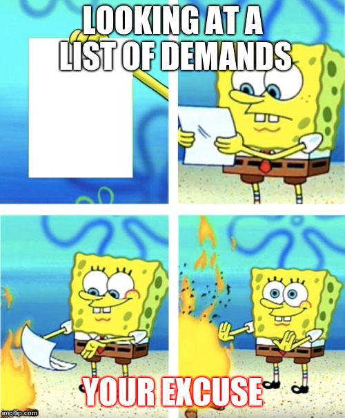 Spongebob Burning Paper | LOOKING AT A LIST OF DEMANDS; YOUR EXCUSE | image tagged in spongebob burning paper | made w/ Imgflip meme maker