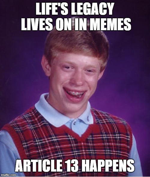 If only he were the only one with bad luck | LIFE'S LEGACY LIVES ON IN MEMES ARTICLE 13 HAPPENS | image tagged in memes,bad luck brian,article 13,legacy | made w/ Imgflip meme maker
