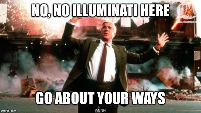 Nothing to See Here | NO, NO ILLUMINATI HERE GO ABOUT YOUR WAYS | image tagged in nothing to see here | made w/ Imgflip meme maker