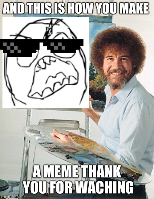 Bob Ross Meme | AND THIS IS HOW YOU MAKE; A MEME THANK YOU FOR WACHING | image tagged in bob ross meme | made w/ Imgflip meme maker