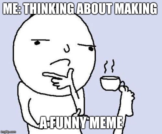 thinking meme | ME: THINKING ABOUT MAKING; A FUNNY MEME | image tagged in thinking meme | made w/ Imgflip meme maker