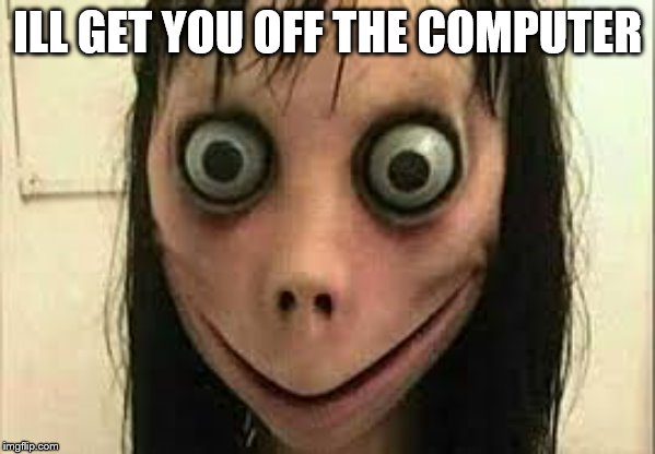 Momo | ILL GET YOU OFF THE COMPUTER | image tagged in momo | made w/ Imgflip meme maker