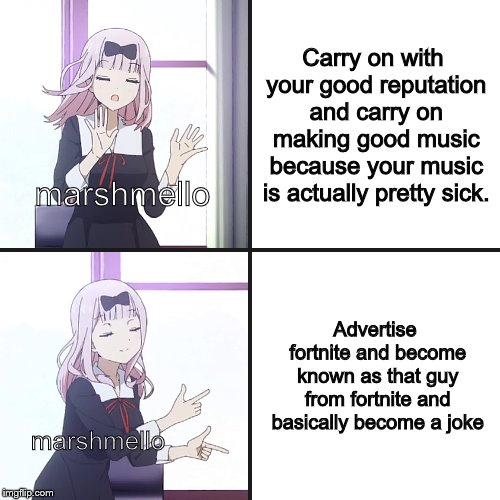 chika yes no | Carry on with your good reputation and carry on making good music because your music is actually pretty sick. marshmello; Advertise fortnite and become known as that guy from fortnite and basically become a joke; marshmello | image tagged in chika yes no | made w/ Imgflip meme maker