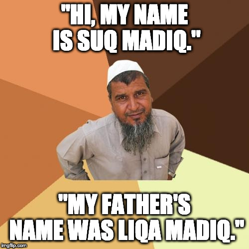 Ordinary Muslim Man | "HI, MY NAME IS SUQ MADIQ."; "MY FATHER'S NAME WAS LIQA MADIQ." | image tagged in memes,ordinary muslim man | made w/ Imgflip meme maker
