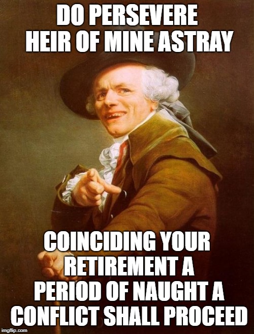 We're not in Kansas anymore | DO PERSEVERE HEIR OF MINE ASTRAY; COINCIDING YOUR RETIREMENT A PERIOD OF NAUGHT A CONFLICT SHALL PROCEED | image tagged in memes,joseph ducreux,kansas,carry on,song lyrics,inspirational | made w/ Imgflip meme maker