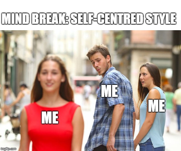Distracted Boyfriend Meme | MIND BREAK: SELF-CENTRED STYLE; ME; ME; ME | image tagged in memes,distracted boyfriend | made w/ Imgflip meme maker