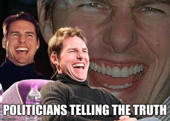 Tom Cruise laugh | POLITICIANS TELLING THE TRUTH | image tagged in tom cruise laugh | made w/ Imgflip meme maker