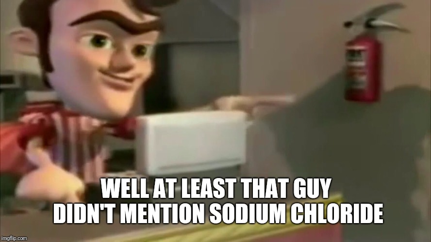 Jimmy Neutron | WELL AT LEAST THAT GUY DIDN'T MENTION SODIUM CHLORIDE | image tagged in jimmy neutron | made w/ Imgflip meme maker