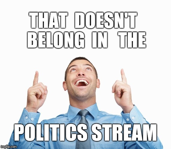 Wrong Stream | POLITICS STREAM | image tagged in wrong stream | made w/ Imgflip meme maker