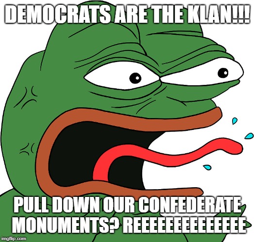Reeee | DEMOCRATS ARE THE KLAN!!! PULL DOWN OUR CONFEDERATE MONUMENTS? REEEEEEEEEEEEEE | image tagged in reeee | made w/ Imgflip meme maker