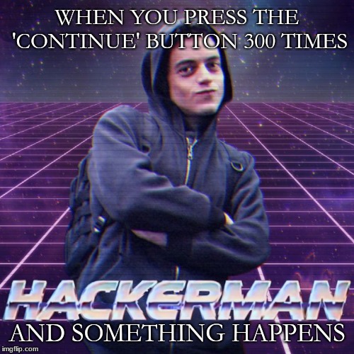hackerman | WHEN YOU PRESS THE 'CONTINUE' BUTTON 300 TIMES; AND SOMETHING HAPPENS | image tagged in hackerman | made w/ Imgflip meme maker