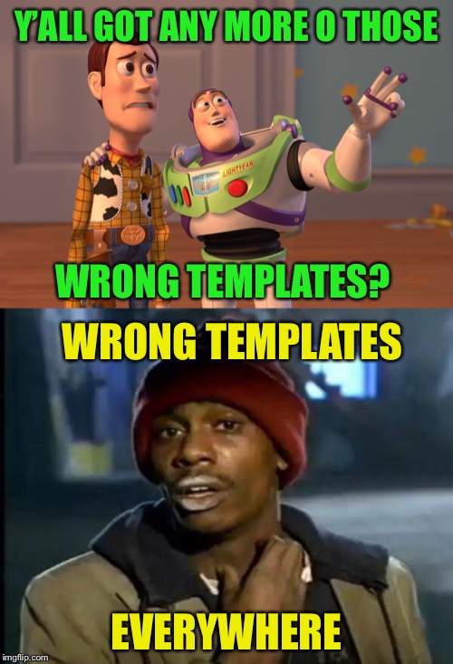 Y’ALL GOT ANY MORE O THOSE WRONG TEMPLATES? WRONG TEMPLATES EVERYWHERE | image tagged in memes,x x everywhere,y'all got any more of that | made w/ Imgflip meme maker
