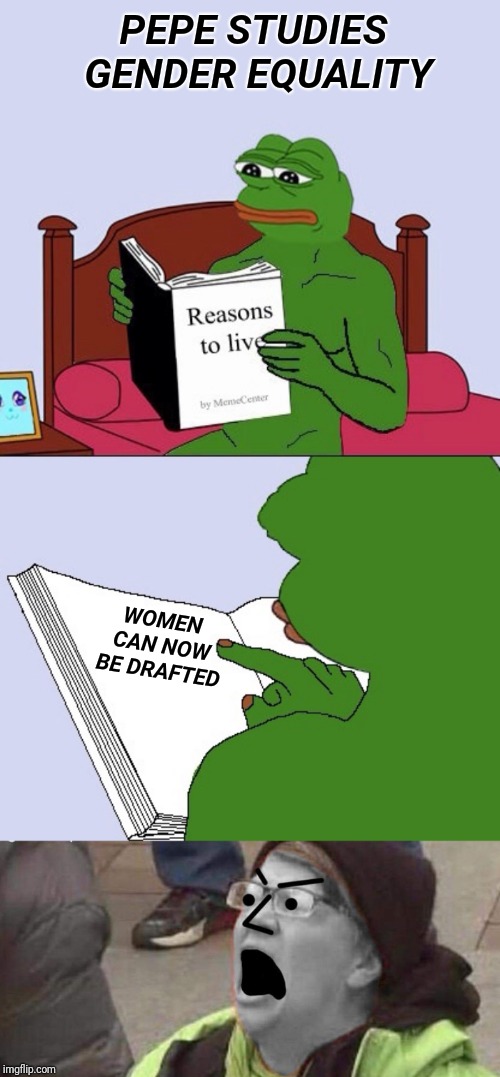 PEPE STUDIES GENDER EQUALITY; WOMEN CAN NOW BE DRAFTED | image tagged in blank pepe reasons to live,npc,npc meme,gender equality,draft | made w/ Imgflip meme maker