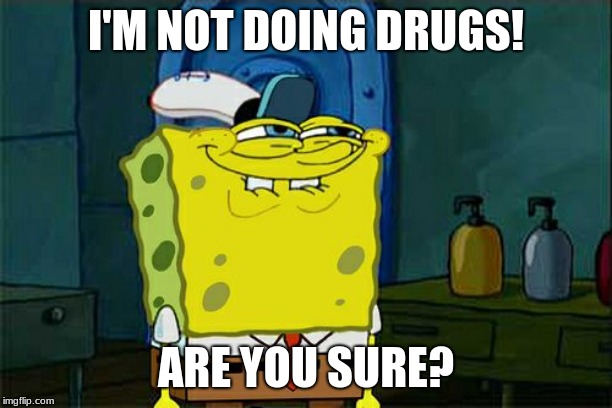 Don't You Squidward | I'M NOT DOING DRUGS! ARE YOU SURE? | image tagged in memes,dont you squidward | made w/ Imgflip meme maker