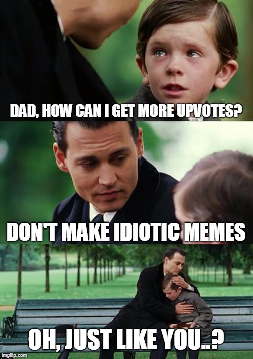 Finding Upvotes | DAD, HOW CAN I GET MORE UPVOTES? DON'T MAKE IDIOTIC MEMES; OH, JUST LIKE YOU..? | image tagged in memes,finding neverland,upvotes | made w/ Imgflip meme maker