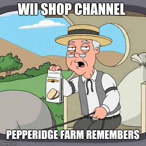 Pepperidge Farm Remembers Meme | WII SHOP CHANNEL; PEPPERIDGE FARM REMEMBERS | image tagged in memes,pepperidge farm remembers | made w/ Imgflip meme maker