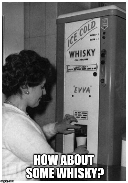 Whisky Machine | HOW ABOUT SOME WHISKY? | image tagged in whisky machine | made w/ Imgflip meme maker
