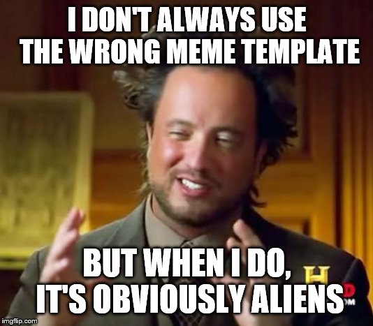 Ancient Aliens Meme | I DON'T ALWAYS USE THE WRONG MEME TEMPLATE BUT WHEN I DO, IT'S OBVIOUSLY ALIENS | image tagged in memes,ancient aliens | made w/ Imgflip meme maker