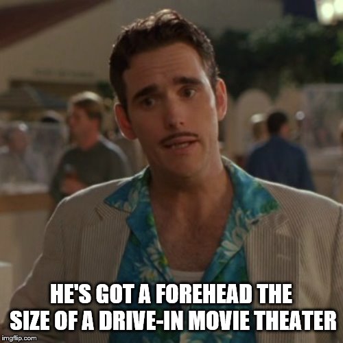 HE'S GOT A FOREHEAD THE SIZE OF A DRIVE-IN MOVIE THEATER | made w/ Imgflip meme maker