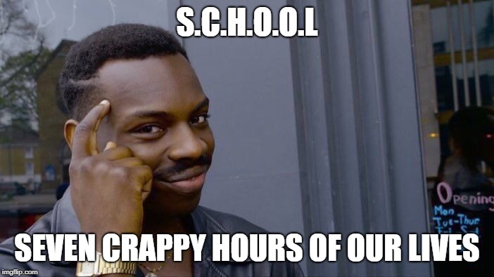 School sucks | S.C.H.O.O.L; SEVEN CRAPPY HOURS OF OUR LIVES | image tagged in memes,roll safe think about it,school | made w/ Imgflip meme maker