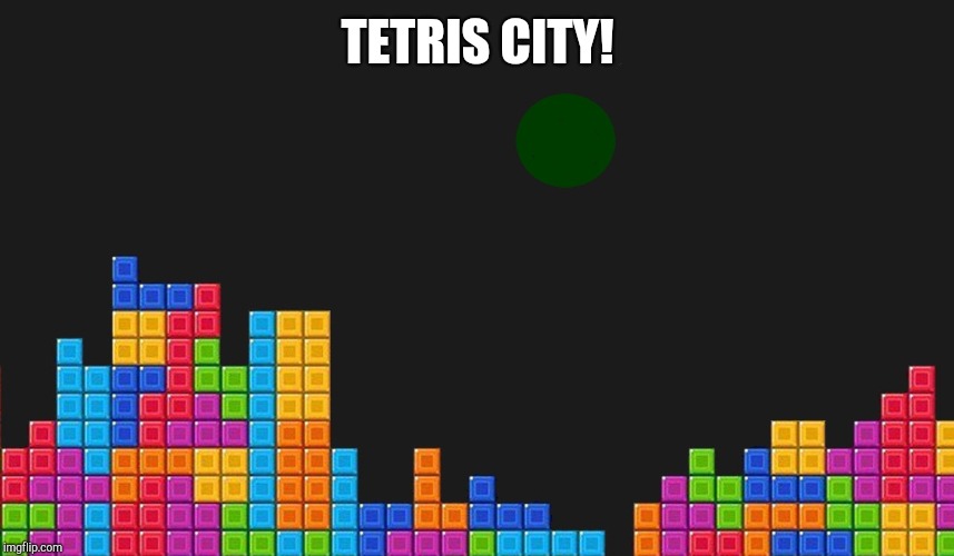 tetris | TETRIS CITY! | image tagged in tetris | made w/ Imgflip meme maker