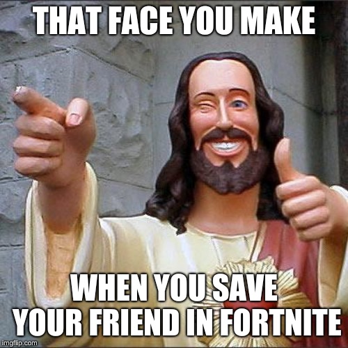 Drink your shields kids! | THAT FACE YOU MAKE; WHEN YOU SAVE YOUR FRIEND IN FORTNITE | image tagged in memes,buddy christ | made w/ Imgflip meme maker