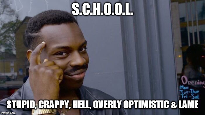 Roll Safe Think About It Meme | S.C.H.O.O.L. STUPID, CRAPPY, HELL, OVERLY OPTIMISTIC & LAME | image tagged in memes,roll safe think about it | made w/ Imgflip meme maker