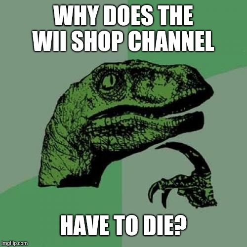 Philosoraptor Meme | WHY DOES THE WII SHOP CHANNEL; HAVE TO DIE? | image tagged in memes,philosoraptor | made w/ Imgflip meme maker