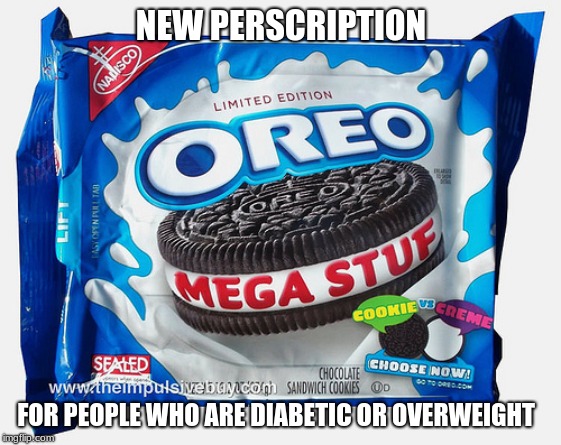 Mega Stuff Oreo | NEW PERSCRIPTION; FOR PEOPLE WHO ARE DIABETIC OR OVERWEIGHT | image tagged in mega stuff oreo | made w/ Imgflip meme maker