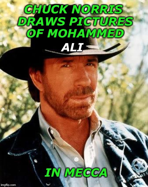 Chuck Norris | CHUCK NORRIS DRAWS PICTURES OF MOHAMMED; ALI; IN MECCA | image tagged in memes,chuck norris | made w/ Imgflip meme maker