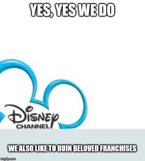 Disney Channel | YES, YES WE DO WE ALSO LIKE TO RUIN BELOVED FRANCHISES | image tagged in disney channel | made w/ Imgflip meme maker