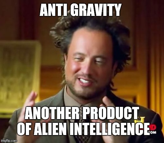 Ancient Aliens Meme | ANTI GRAVITY ANOTHER PRODUCT OF ALIEN INTELLIGENCE | image tagged in memes,ancient aliens | made w/ Imgflip meme maker