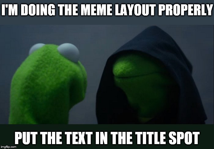 Evil Kermit Meme | I'M DOING THE MEME LAYOUT PROPERLY PUT THE TEXT IN THE TITLE SPOT | image tagged in memes,evil kermit | made w/ Imgflip meme maker