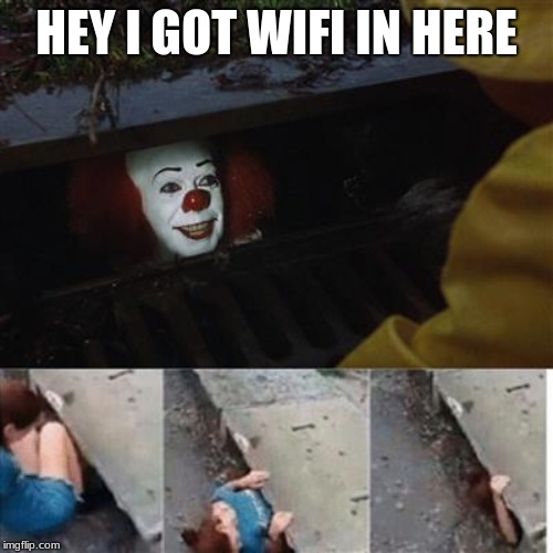 pennywise in sewer | HEY I GOT WIFI IN HERE | image tagged in pennywise in sewer | made w/ Imgflip meme maker