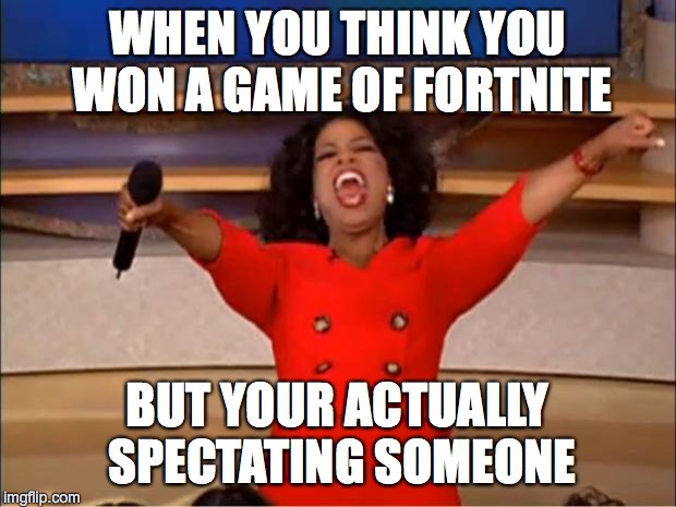 Oprah You Get A | WHEN YOU THINK YOU WON A GAME OF FORTNITE; BUT YOUR ACTUALLY SPECTATING SOMEONE | image tagged in memes,oprah you get a | made w/ Imgflip meme maker