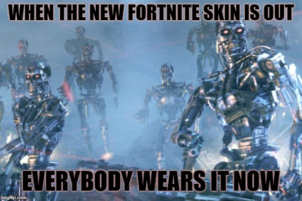 Terminator 2 robots | WHEN THE NEW FORTNITE SKIN IS OUT; EVERYBODY WEARS IT NOW | image tagged in terminator 2 robots | made w/ Imgflip meme maker