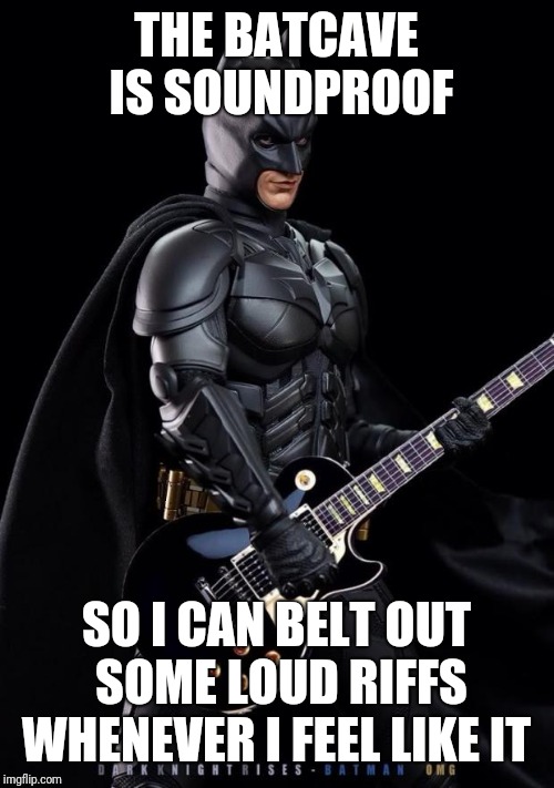What batman does in his spare time  | THE BATCAVE IS SOUNDPROOF; SO I CAN BELT OUT SOME LOUD RIFFS WHENEVER I FEEL LIKE IT | image tagged in batman guitarist,guitar hero,singing batman,metal_memes,memes,heavy metal | made w/ Imgflip meme maker
