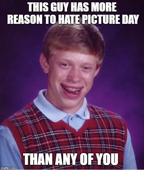 Bad Luck Brian | THIS GUY HAS MORE REASON TO HATE PICTURE DAY; THAN ANY OF YOU | image tagged in memes,bad luck brian | made w/ Imgflip meme maker