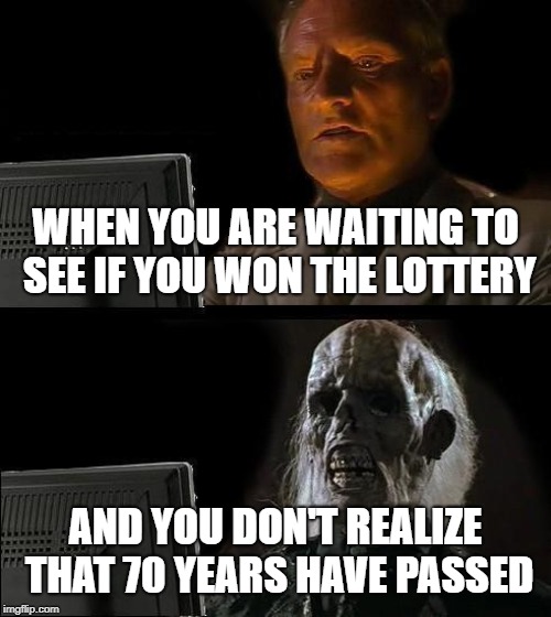 I'll Just Wait Here | WHEN YOU ARE WAITING TO SEE IF YOU WON THE LOTTERY; AND YOU DON'T REALIZE THAT 70 YEARS HAVE PASSED | image tagged in memes,ill just wait here | made w/ Imgflip meme maker