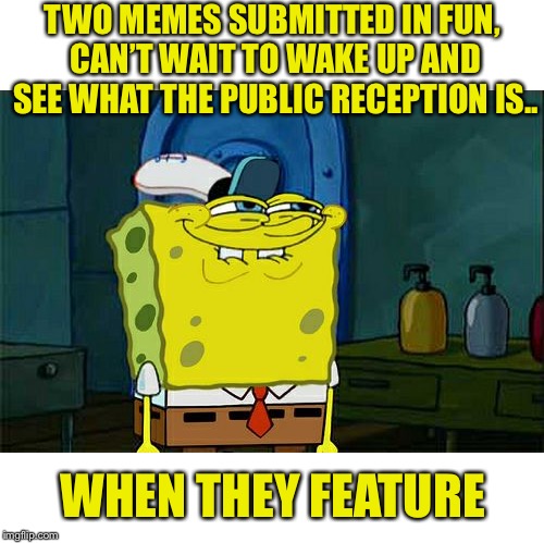  I figure they won’t be approved for at least a couple of hours | TWO MEMES SUBMITTED IN FUN, CAN’T WAIT TO WAKE UP AND SEE WHAT THE PUBLIC RECEPTION IS.. WHEN THEY FEATURE | image tagged in memes,dont you squidward,featured,fun,still waiting | made w/ Imgflip meme maker