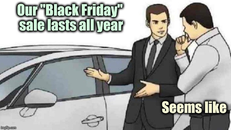 Car Salesman Slaps Roof Of Car Meme | Our "Black Friday" sale lasts all year Seems like | image tagged in memes,car salesman slaps roof of car | made w/ Imgflip meme maker